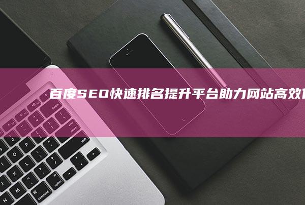 百度SEO快速排名提升平台：助力网站高效优化至首页